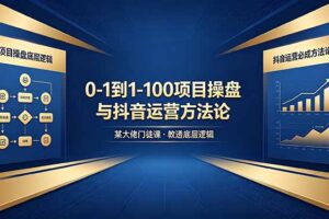 0-1到1-100怎么建？某大佬门徒课教透项目操盘底层逻辑+抖音运营必成方法论