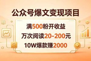 公众号爆文变现项目：满500粉开收益，万次阅读20-200元，10W爆款赚2000