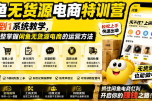 闲鱼无货源电商特训营，从0到1系统教学，帮你完整掌握闲鱼无货源电商的运营方法