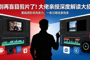 别再盲目剪片了！大佬亲授深度解读大招，基础进阶双向发力，一条过精选拿独家
