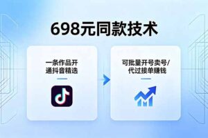 698元同款技术：一条作品开通抖音精选，可批量开号卖号，也可代过接单赚钱