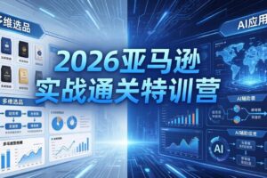 2026亚马逊实战通关特训营-5月8更新，多维选品+渐进式打法+AI应用，从0到1打造盈利店铺