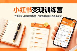 小红书变现训练营：三天超9小时高密度教学，0粉开店到爆款内容全拆解