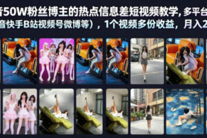 抖音50W粉丝博主的热点信息差教学，多平台发布(抖音快手B站视频号微博等)，1个视频多份收益，月入2W+