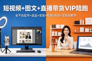 短视频+图文+直播带货VIP陪跑，全平台起号+选品+实拍+剪辑+投放+变现全教学