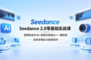 Seedance 2.0零基础实战课：剧情自动补全+视频无限延长+一镜到底：玩转多模态AI视频创作
