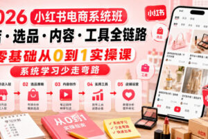 2026小红书电商系统班开店・选品・内容・工具全链路，零基础从0到1实操课，系统学习少走弯路