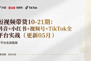 短视频带货10-21期：抖音+小红书+视频号+TikTok全平台实战(更新05月