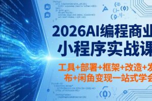 2026AI编程商业小程序实战课，工具+部署+框架+改造+发布+闲鱼变现一站式学会