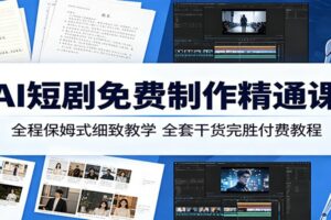 AI短剧免费制作精通课：全程保姆式细致教学，全套干货完胜付费教程