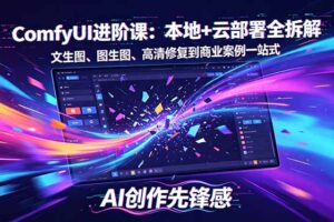 SD-ComfyUI进阶课：本地+云部署全拆解，文生图、图生图、高清修复到商业案例一站式