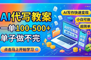 AI代写教案，一单100-500+，单子做不完，AI写作快速变现，小白可做 超简单！