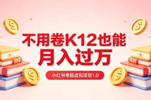 黄岛主小红书考题虚拟项目1.0：不用卷K12也能月入过万(价值2988的课程