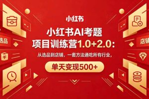 黄岛主小红书AI考题项目训练营1.0+2.0：从选品到店铺，一套方法通吃所有行业，单天变现500+