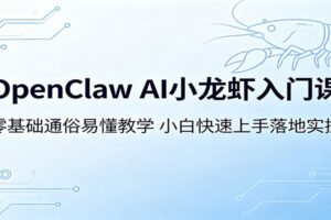 OpenClaw AI小龙虾入门课：零基础通俗易懂教学，小白快速上手落地实操