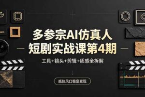 多参宗AI仿真人短剧实战课第4期，工具+镜头+剪辑+质感全拆解，抓住风口稳定变现