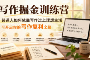 写作掘金训练营，普通人如何依靠写作过上理想生活，可开启你的写作复利之路(更新6月)