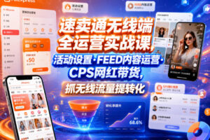 速卖通无线端全运营实战课，活动设置・FEED内容运营・CPS网红带货，抓无线流量提转化