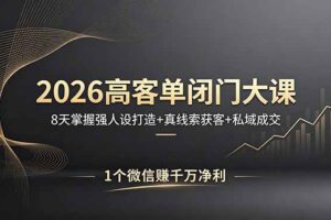 2026高客单闭门大课，8 天掌握强人设打造 + 真线索获客 + 私域成交，1 个微信赚千万净利