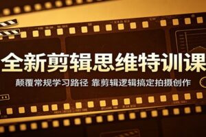 全新剪辑思维特训课：颠覆常规学习路径，靠剪辑逻辑搞定拍摄创作