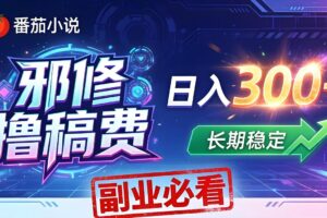 番茄邪修撸稿费，日入300+，每天 20 分钟！0 门槛躺赚，小白副业首选！
