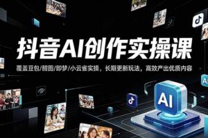 抖音AI创作变现课，覆盖豆包/醒图/即梦/小云雀实操，长期更新玩法，高效产出优质内容