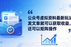 公众号虚拟资料最新玩法，发文章就可以获取收益，还可以矩阵操作