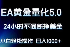 EA黄金量化5.0，24小时不间断挣美金，小白轻松上手，日入1000+