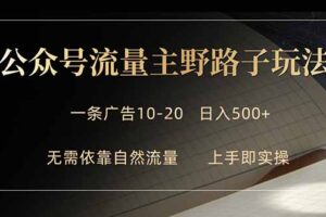 公众号流量主野路子玩法 单条广告10-20元 日入500+