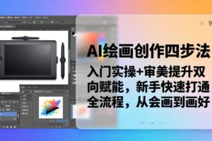 AI绘画创作四步法：入门实操+审美提升双向赋能，新手快速打通全流程，从会画到画好