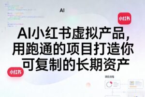 AI小红书虚拟产品，用跑通的项目打造你可复制的长期资产(更新)
