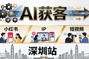 2026AI获客大课深圳站：4月17日-19日3天2夜拆透小红书+IP+短视频，老板操盘手必来