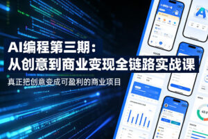 AI编程第三期，从创意到商业变现的全链路实战课，真正把创意变成可盈利的商业项目(更新06月08日)