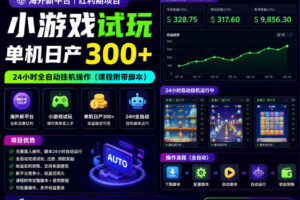 海外新平台，小游戏试玩，单机日产300+，24小时全自动挂G操作(课程附带脚本)【揭秘】