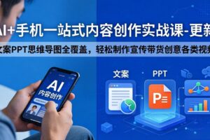 AI+手机一站式内容创作实战课-更新，文案PPT思维导图全覆盖，轻松制作宣传带货创意各类视频