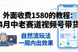 外面收费1580的教程：4月中老年赛道视频号带货，自然流玩法一周内可以出效果