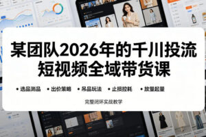 某团队2026年的千川投流短视频全域带货课，从选品测品、吊品玩法、止损控耗到放量起量，完整闭环实战教学