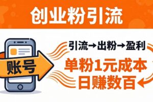 日引50+独家创业粉引流课：1个账号即可开干，单粉1元成本，日赚数百出粉盈利
