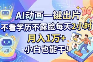 AI动画一键出片，不看学历不露脸每天2小时，月入1万+，小白也能干！