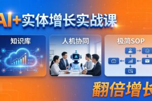 AI+实体增长实战课：知识库+人机协同+极简SOP，助力实体业务翻倍增长