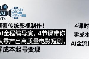 颠覆传统影视制作！AI全程编导演，4节课带你从零产出高质量电影短剧，零成本起号变现