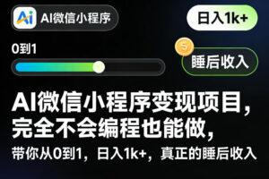 AI微信小程序变现项目，完全不会编程也能做，带你从0到1，日入1k+，真正的睡后收入(完结)