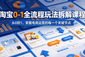 淘宝0-1全流程玩法拆解课程，从0到1，掌握电商运营的每一个关键节点