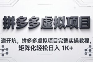 避开坑，拼多多虚拟项目完整实操教程，矩阵化轻松日入 1K+