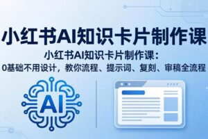 小红书AI知识卡片制作课：0基础不用设计，教你流程、提示词、复刻、审稿全流程