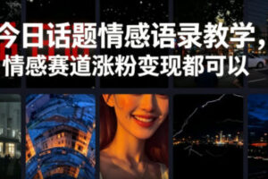 今日话题情感语录教学，情感赛道涨粉变现都可以