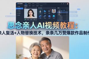 思念亲人AI视频教程：亲人复活+人物替换技术，条条几万赞爆款作品制作