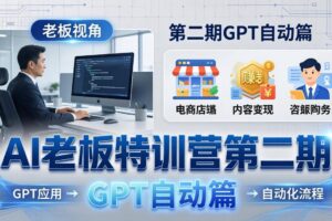 AI老板特训营第二期GPT自动篇：GPT应用+赚钱案例+自动化流程，老板AI降本增效课