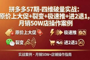 拼多多57期-四维破量实战：原价上大促+裂变+极速推+进2退1，月销50W店操作案例