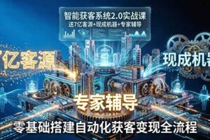 智能获客系统2.0实战课：送7亿客源+现成机器+专家辅导，零基础搭建自动化获客变现全流程